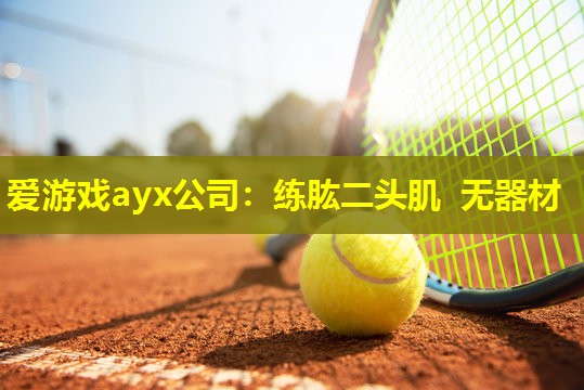 爱游戏ayx公司：练肱二头肌  无器材