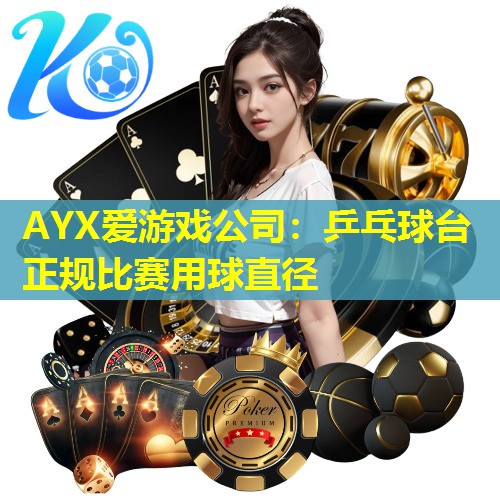 AYX爱游戏公司：乒乓球台正规比赛用球直径