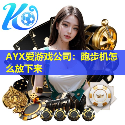 AYX爱游戏公司：跑步机怎么放下来