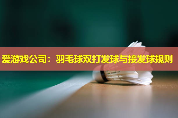 爱游戏公司：羽毛球双打发球与接发球规则