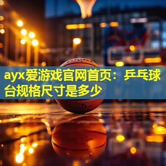 ayx爱游戏官网首页：乒乓球台规格尺寸是多少