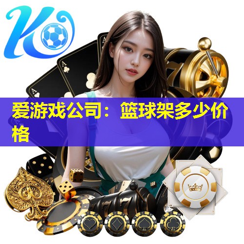 爱游戏公司：篮球架多少价格