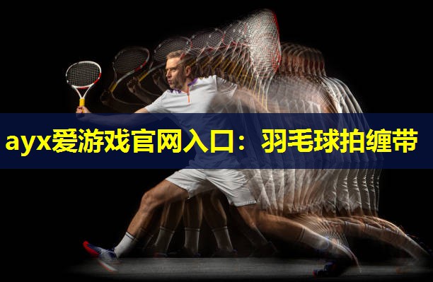 ayx爱游戏官网入口：羽毛球拍缠带