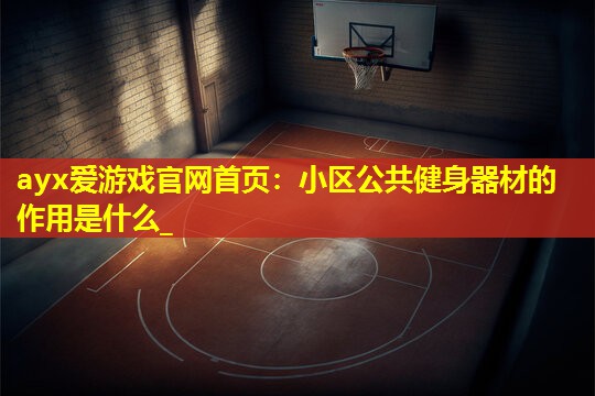 小区公共健身器材的作用是什么_