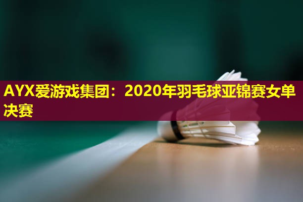 2020年羽毛球亚锦赛女单决赛