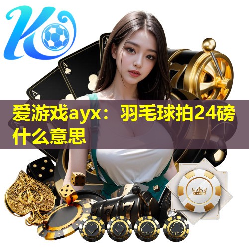 羽毛球拍24磅什么意思 羽毛球拍24磅什么意思