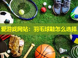 羽毛球鞋怎么选择 羽毛球鞋怎么选择