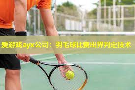 羽毛球比赛出界判定技术 羽毛球比赛出界判定技术