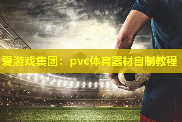pvc体育器材自制教程 pvc体育器材自制教程