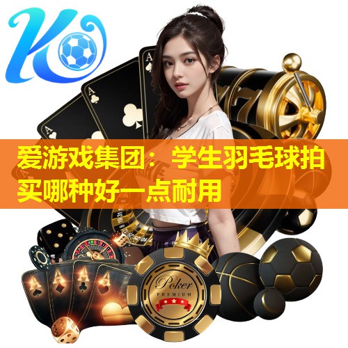 学生羽毛球拍买哪种好一点耐用 学生羽毛球拍买哪种好一点耐用