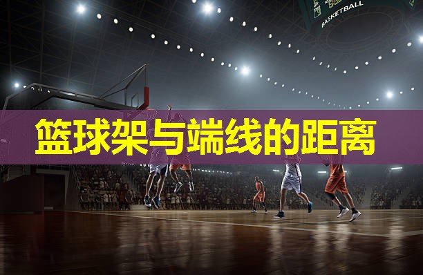 篮球架与端线的距离 篮球架与端线的距离