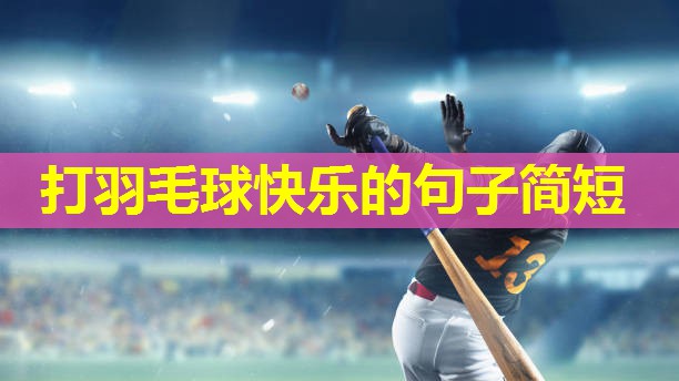 打羽毛球快乐的句子简短 打羽毛球快乐的句子简短
