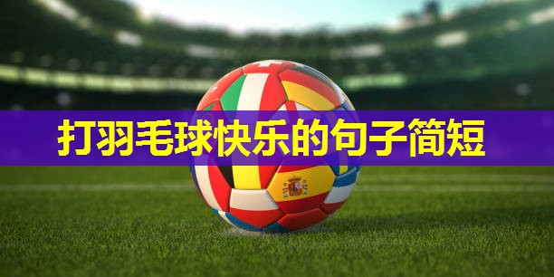 打羽毛球快乐的句子简短 打羽毛球快乐的句子简短