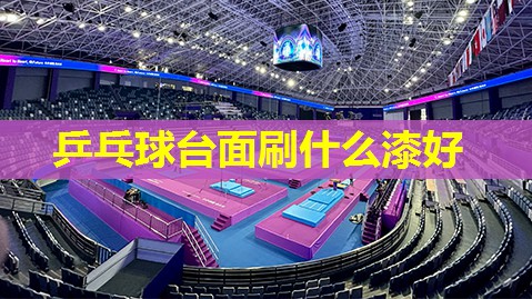 乒乓球台面刷什么漆好 乒乓球台面刷什么漆好