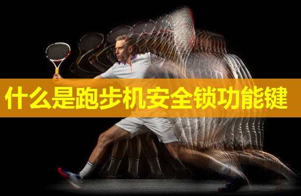 什么是跑步机安全锁功能键 什么是跑步机安全锁功能键
