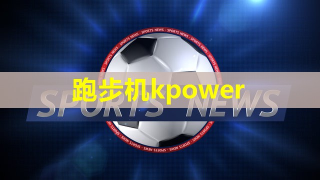 跑步机kpower 跑步机kpower