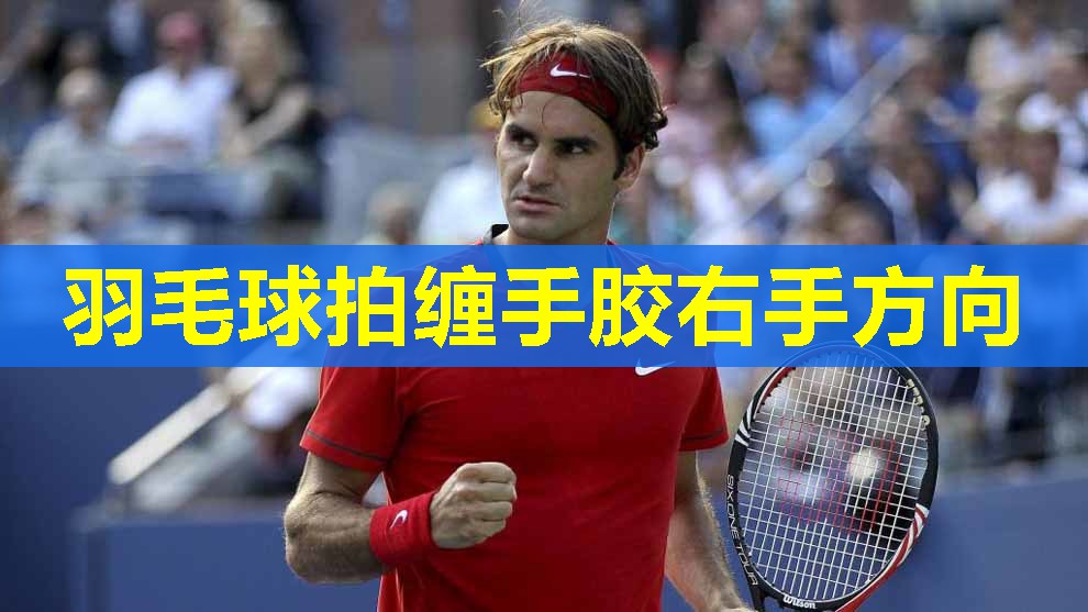 羽毛球拍缠手胶右手方向 羽毛球拍缠手胶右手方向