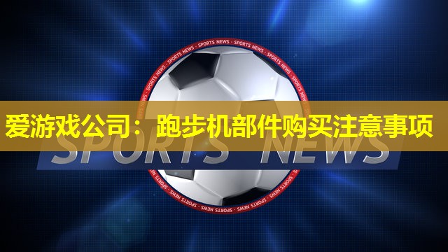 跑步机部件购买注意事项 跑步机部件购买注意事项