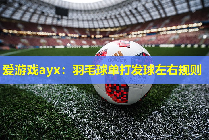 羽毛球单打发球左右规则 羽毛球单打发球左右规则