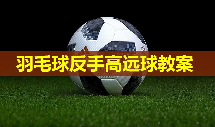 羽毛球反手高远球教案 羽毛球反手高远球教案