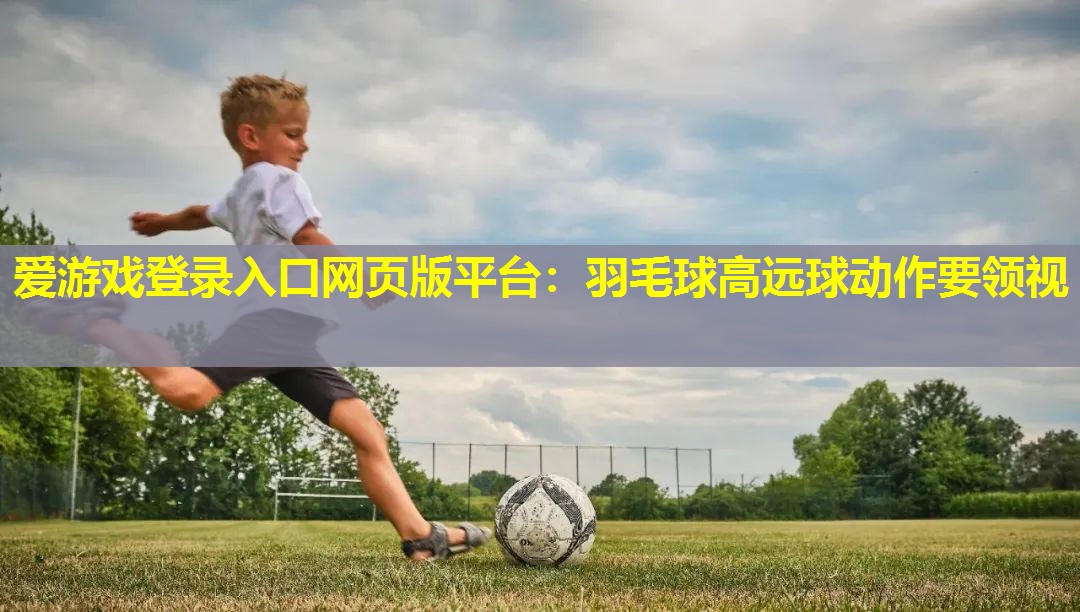 羽毛球高远球动作要领视 羽毛球高远球动作要领视
