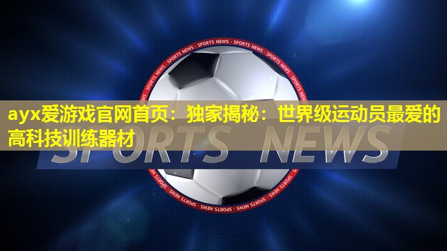 独家揭秘:世界级运动员最爱的高科技训练器材 独家揭秘:世界级运动员最爱的高科技训练器材