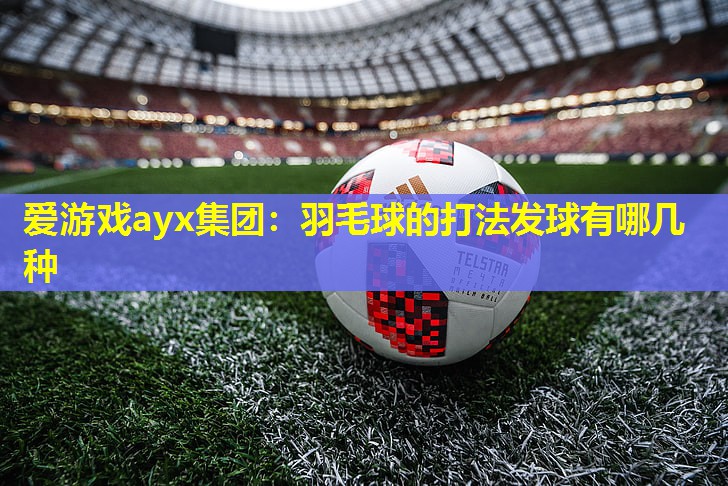 羽毛球的打法发球有哪几种 羽毛球的打法发球有哪几种