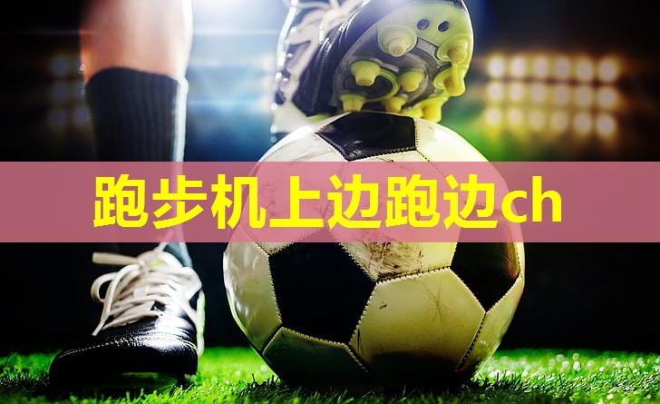 跑步机上边跑边ch 跑步机上边跑边ch