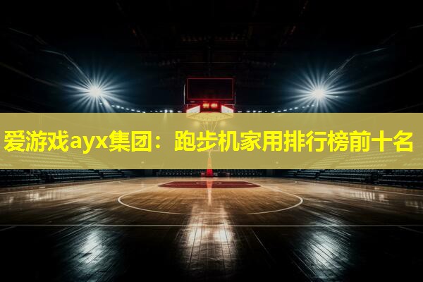 跑步机家用排行榜前十名 跑步机家用排行榜前十名